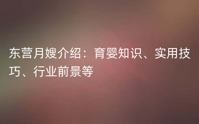 东营月嫂介绍：育婴知识、实用技巧、行业前景等