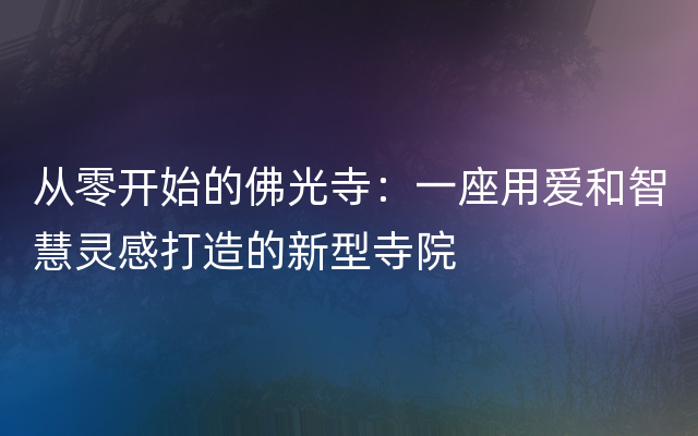 从零开始的佛光寺：一座用爱和智慧灵感打造的新型寺院