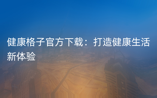 健康格子官方下载：打造健康生活新体验