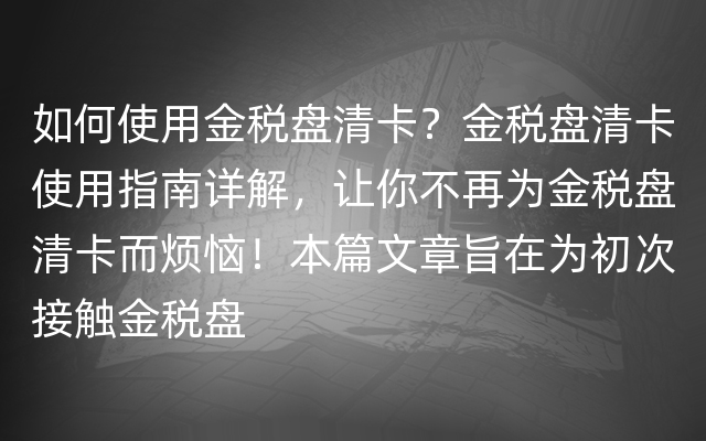 如何使用金税盘清卡？金税盘清卡使用指南详解，让你不再为金税盘清卡而烦恼！本篇文章