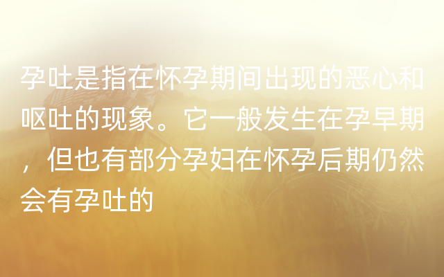 孕吐是指在怀孕期间出现的恶心和呕吐的现象。它一般发生在孕早期，但也有部分孕妇在怀