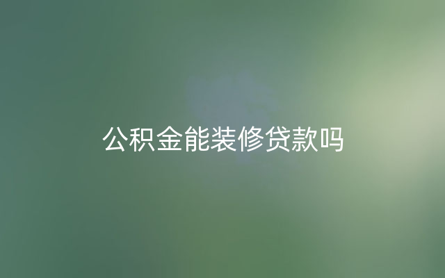 公积金能装修贷款吗