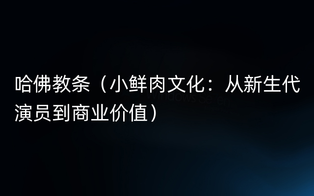 哈佛教条（小鲜肉文化：从新生代演员到商业价值）