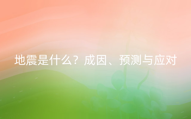 地震是什么？成因、预测与应对