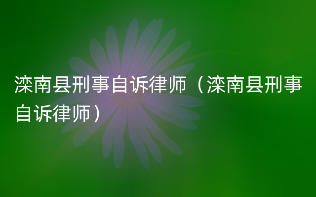 滦南县刑事自诉律师（滦南县刑事自诉律师）