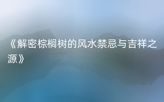 《解密棕榈树的风水禁忌与吉祥之源》