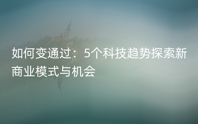 如何变通过：5个科技趋势探索新商业模式与机会