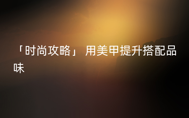 「时尚攻略」 用美甲提升搭配品味