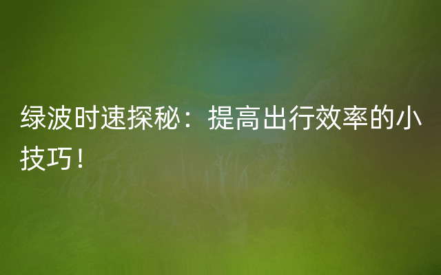 绿波时速探秘：提高出行效率的小技巧！