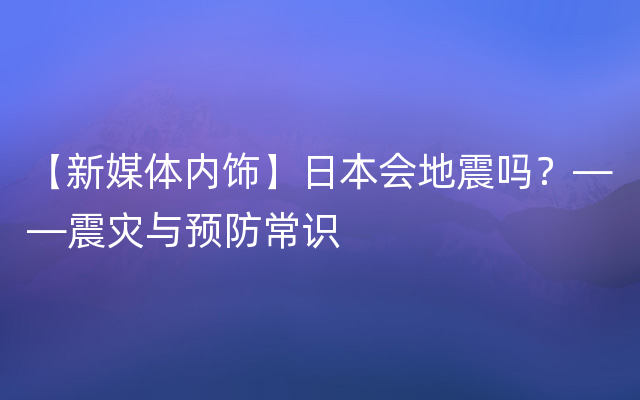 【新媒体内饰】日本会地震吗？——震灾与预防常识