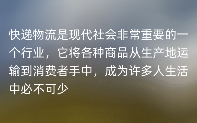 快递物流是现代社会非常重要的一个行业，它将各种商品从生产地运输到消费者手中，成为