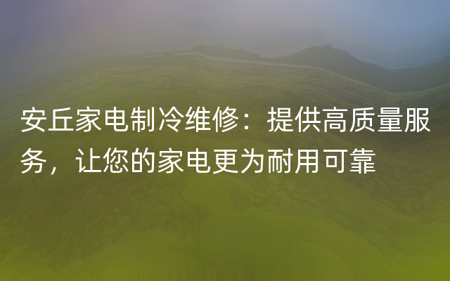 安丘家电制冷维修：提供高质量服务，让您的家电更