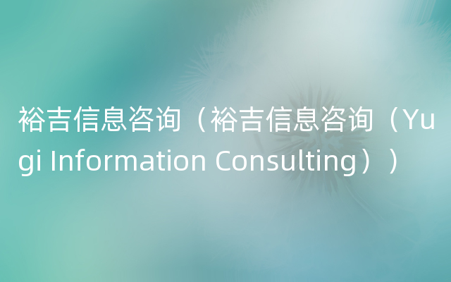 裕吉信息咨询（裕吉信息咨询（Yugi Information Consulting））