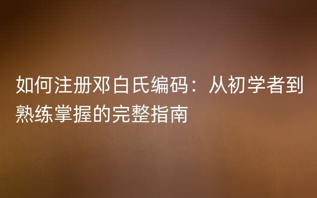 如何注册邓白氏编码：从初学者到熟练掌握的完整指南