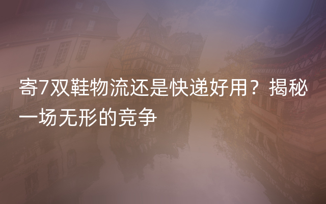 寄7双鞋物流还是快递好用？揭秘一场无形的竞争