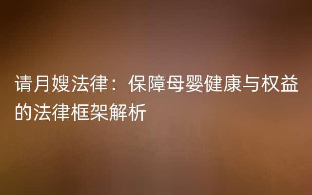 请月嫂法律：保障母婴健康与权益的法律框架解析