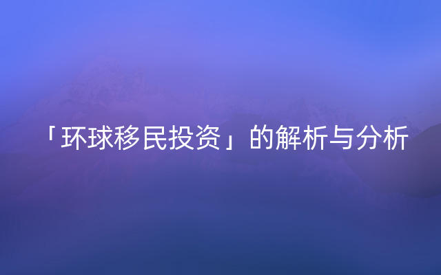 「环球移民投资」的解析与分析