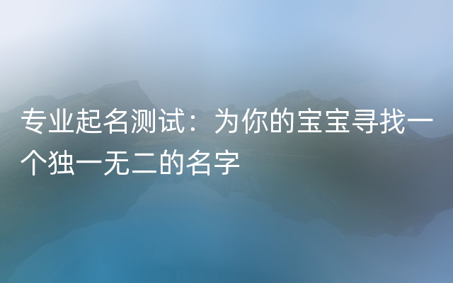 专业起名测试：为你的宝宝寻找一个独一无二的名字