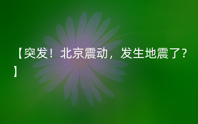 【突发！北京震动，发生地震了？】