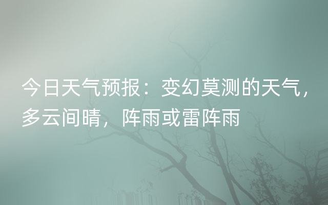 今日天气预报：变幻莫测的天气，多云间晴，阵雨或雷阵雨