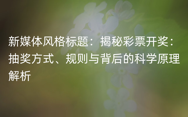 新媒体风格标题：揭秘彩票开奖：抽奖方式、规则与背后的科学原理解析