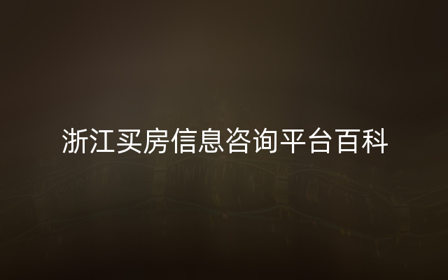 浙江买房信息咨询平台百科