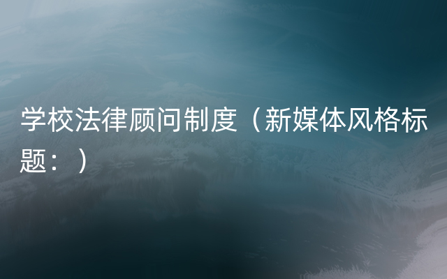 学校法律顾问制度（新媒体风格标题：）