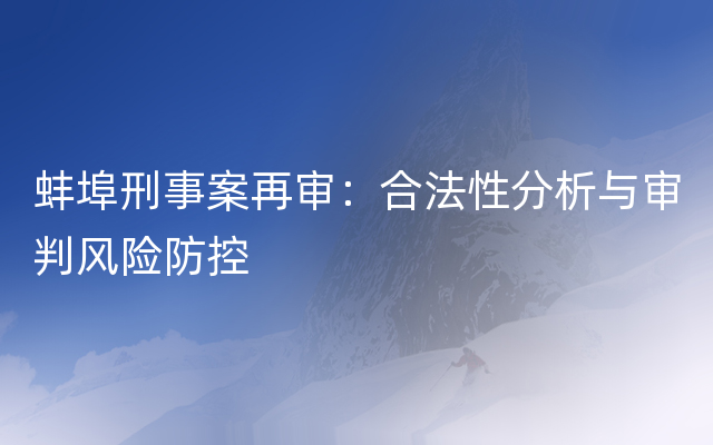 蚌埠刑事案再审：合法性分析与审判风险防控