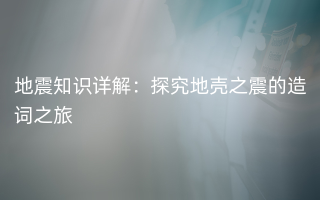 地震知识详解：探究地壳之震的造词之旅