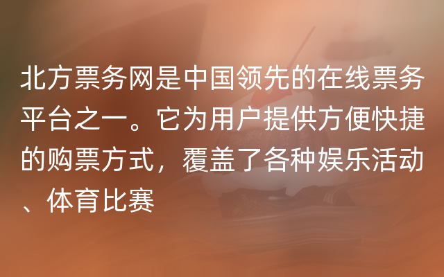 北方票务网是中国领先的在线票务平台之一。它为用户提供方便快捷的购票方式，覆盖了各