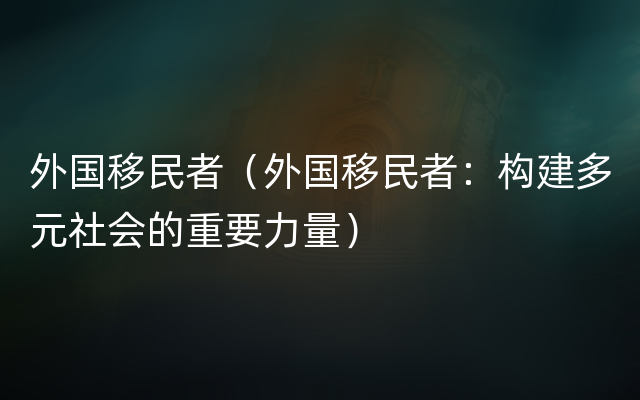 外国移民者（外国移民者：构建多元社会的重要力量）