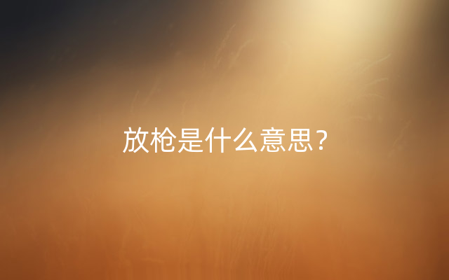 放枪是什么意思？