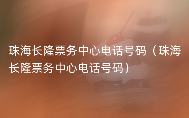 珠海长隆票务中心电话号码（珠海长隆票务中心电话号码）