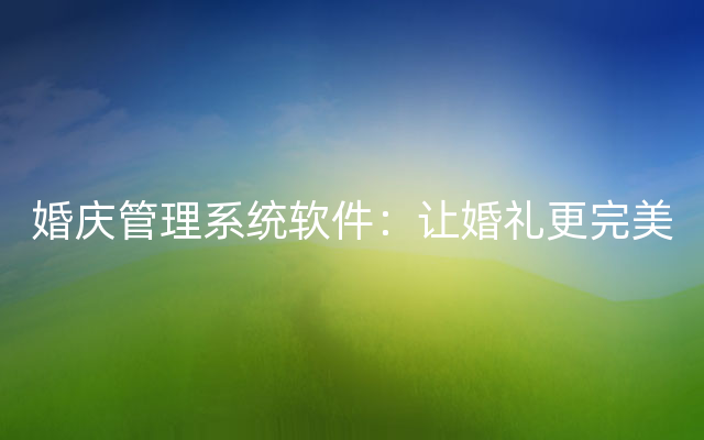 婚庆管理系统软件：让婚礼更完美