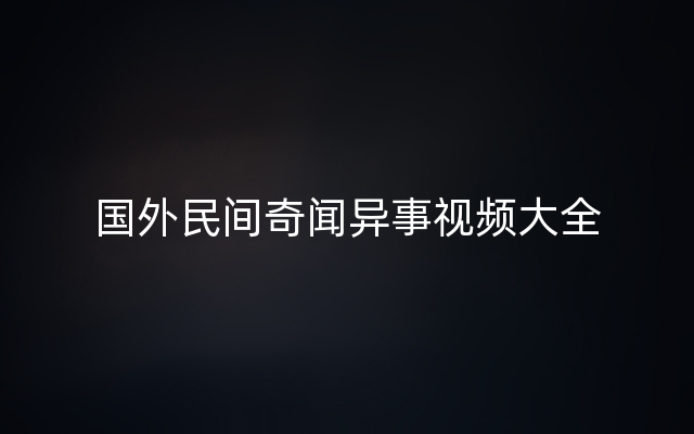 国外民间奇闻异事视频大全