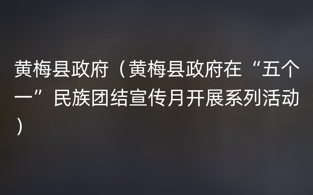 黄梅县政府（黄梅县政府在“五个一”民族团结宣传