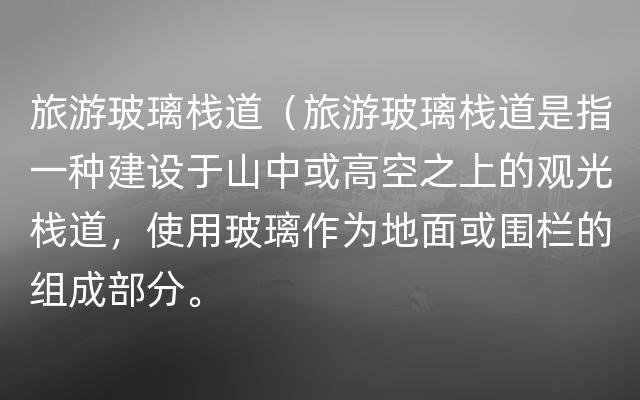 旅游玻璃栈道（旅游玻璃栈道是指一种建设于山中或高空之上的观光栈道，使用玻璃作为地