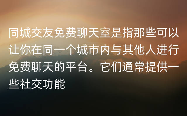 同城交友免费聊天室是指那些可以让你在同一个城市内与其他人进行免费聊天的平台。它们