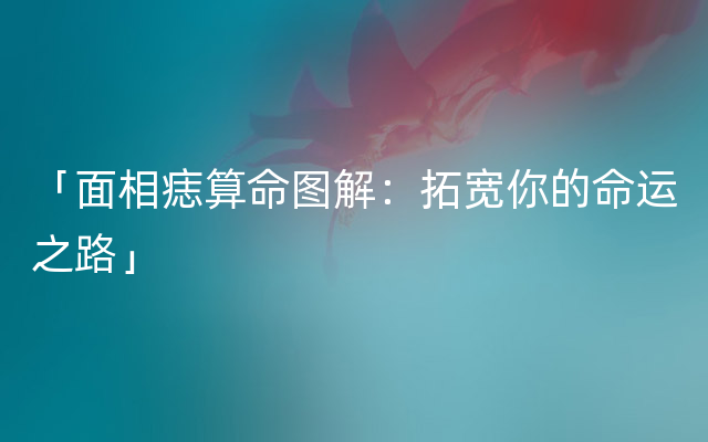 「面相痣算命图解：拓宽你的命运之路」