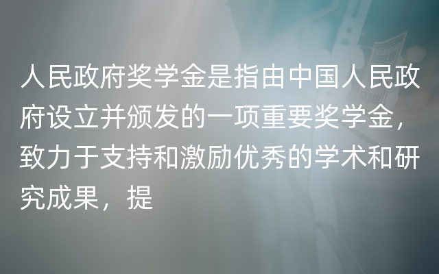 人民政府奖学金是指由中国人民政府设立并颁发的一项重要奖学金，致力于支持和激励优秀