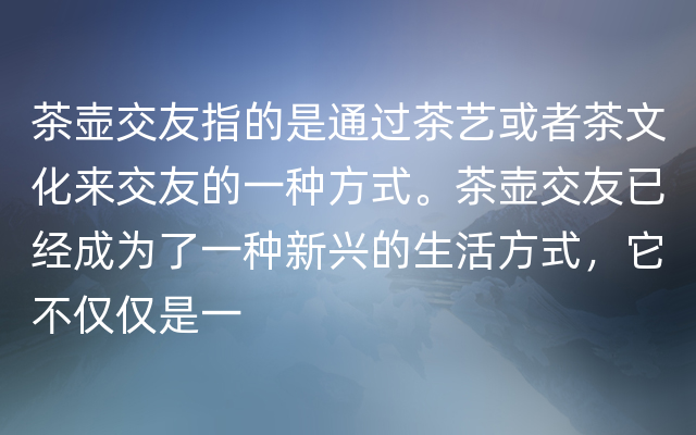 茶壶交友指的是通过茶艺或者茶文化来交友的一种方式。茶壶交友已经成为了一种新兴的生