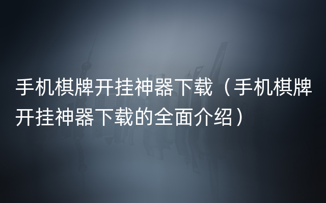 手机棋牌开挂神器下载（手机棋牌开挂神器下载的全面介绍）