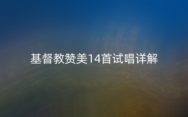 基督教赞美14首试唱详解