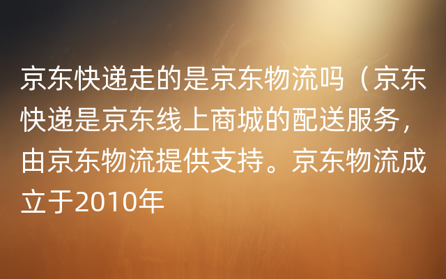 京东快递走的是京东物流吗（京东快递是京东线上商城的配送服务，由京东物流提供支持。