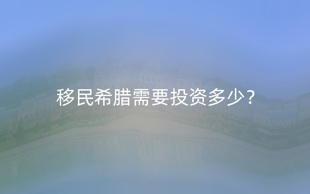 移民希腊需要投资多少？