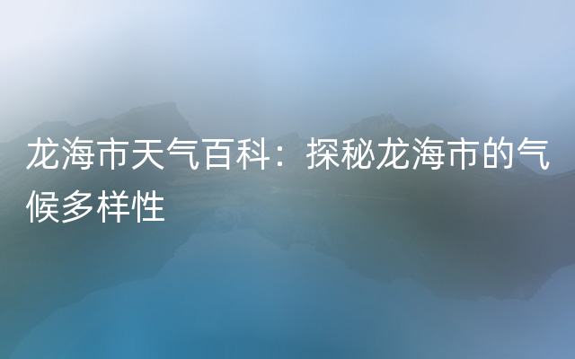 龙海市天气百科：探秘龙海市的气候多样性