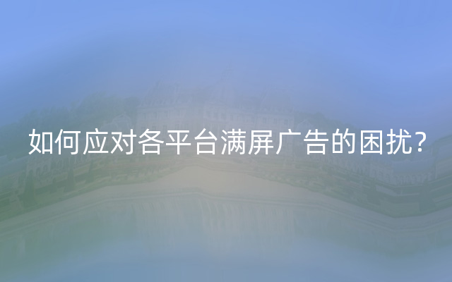 如何应对各平台满屏广告的困扰？