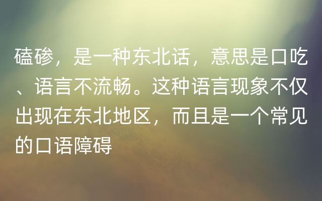 磕碜，是一种东北话，意思是口吃、语言不流畅。这种语言现象不仅出现在东北地区，而且