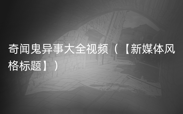 奇闻鬼异事大全视频（【新媒体风格标题】）