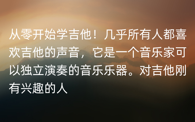 从零开始学吉他！几乎所有人都喜欢吉他的声音，它是一个音乐家可以独立演奏的音乐乐器